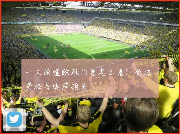 一文读懂欧冠门票怎么看：价格、资格与选座指南