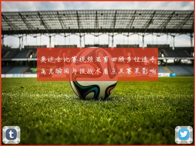 奥运会比赛视频混剪回顾多位选手高光瞬间与技战术看点及赛果影响