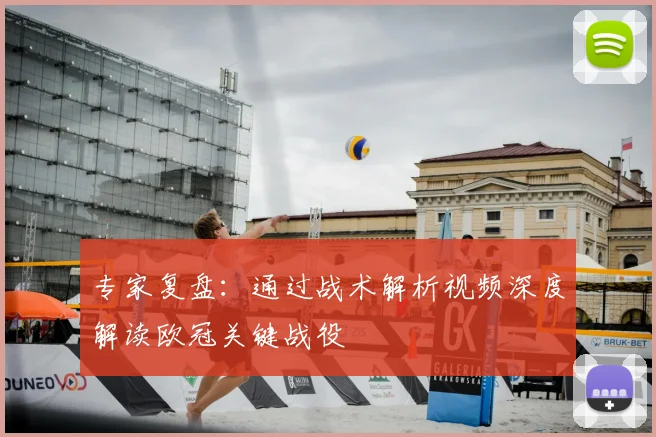 专家复盘：通过战术解析视频深度解读欧冠关键战役