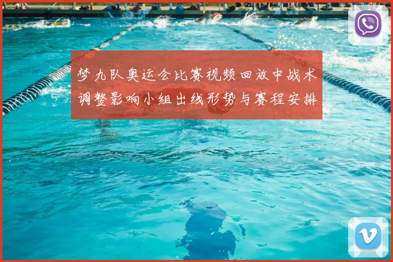 梦九队奥运会比赛视频回放中战术调整影响小组出线形势与赛程安排