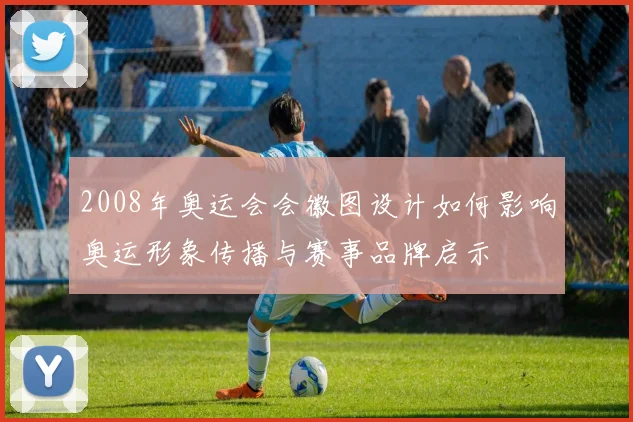 2008年奥运会会徽图设计如何影响奥运形象传播与赛事品牌启示