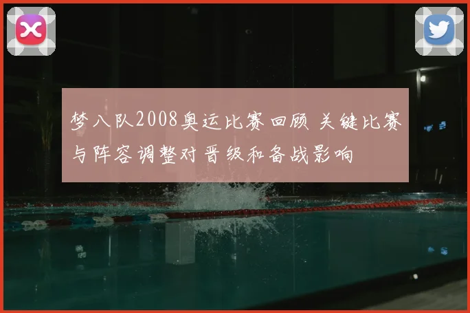 梦八队2008奥运比赛回顾 关键比赛与阵容调整对晋级和备战影响