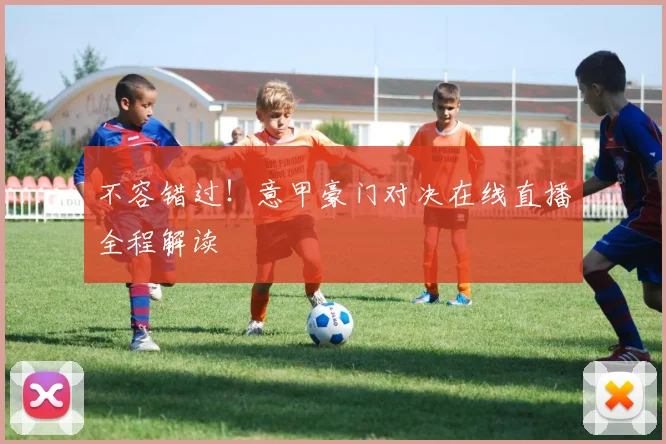 不容错过！意甲豪门对决在线直播全程解读