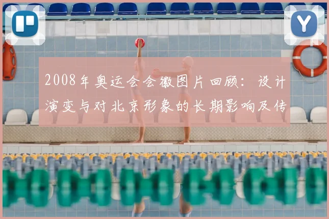 2008年奥运会会徽图片回顾：设计演变与对北京形象的长期影响及传播路径分析
